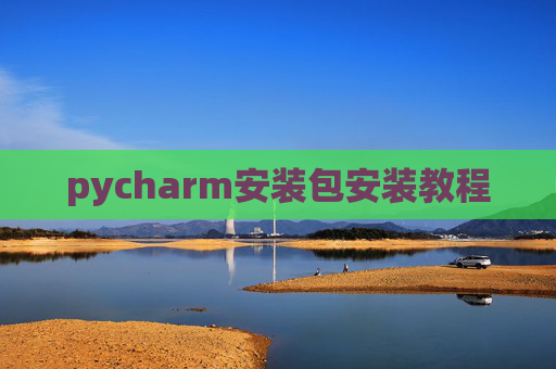 pycharm安装包安装教程 pycharm安装包安装教程